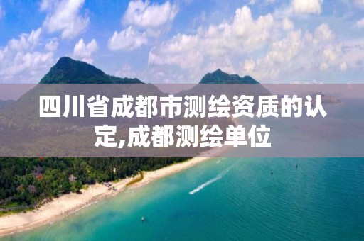 四川省成都市測繪資質的認定,成都測繪單位