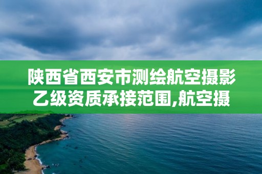 陜西省西安市測繪航空攝影乙級資質(zhì)承接范圍,航空攝影測量資質(zhì)申請。