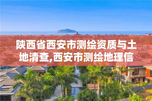 陜西省西安市測繪資質(zhì)與土地清查,西安市測繪地理信息局