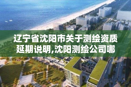 遼寧省沈陽市關于測繪資質延期說明,沈陽測繪公司哪家強哪家好