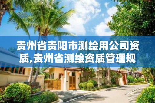 貴州省貴陽市測繪用公司資質,貴州省測繪資質管理規定