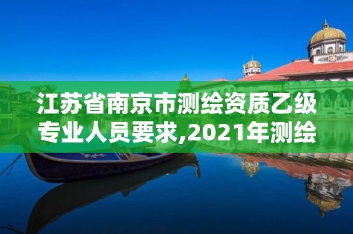 江蘇省南京市測(cè)繪資質(zhì)乙級(jí)專業(yè)人員要求,2021年測(cè)繪資質(zhì)乙級(jí)人員要求。