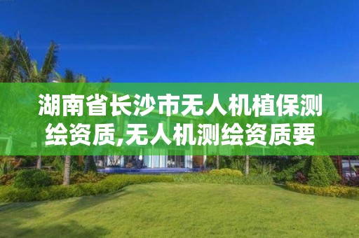 湖南省長(zhǎng)沙市無人機(jī)植保測(cè)繪資質(zhì),無人機(jī)測(cè)繪資質(zhì)要求