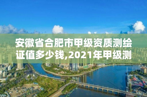 安徽省合肥市甲級資質測繪證值多少錢,2021年甲級測繪資質。