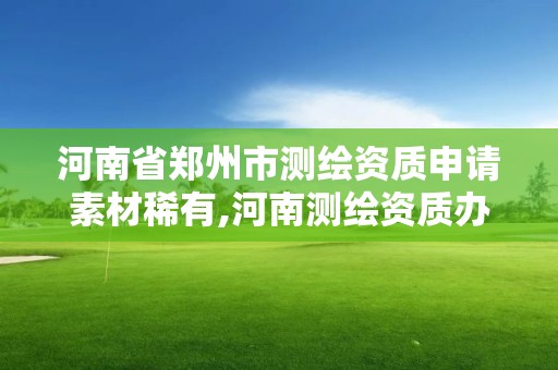 河南省鄭州市測繪資質申請素材稀有,河南測繪資質辦理