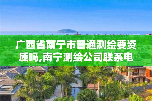 廣西省南寧市普通測(cè)繪要資質(zhì)嗎,南寧測(cè)繪公司聯(lián)系電話