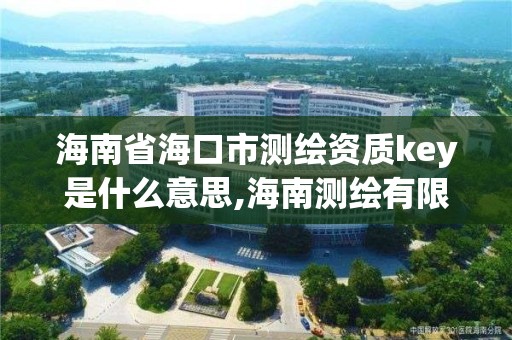 海南省海口市測繪資質key是什么意思,海南測繪有限公司。