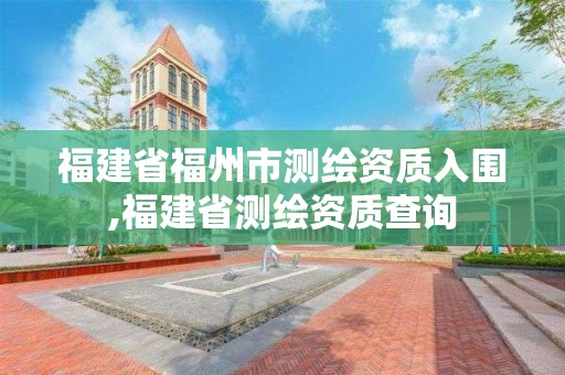 福建省福州市測繪資質入圍,福建省測繪資質查詢