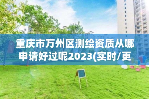 重慶市萬州區測繪資質從哪申請好過呢2023(實時/更新中)