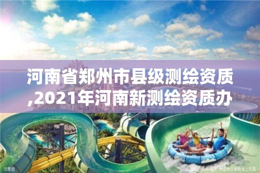 河南省鄭州市縣級測繪資質,2021年河南新測繪資質辦理