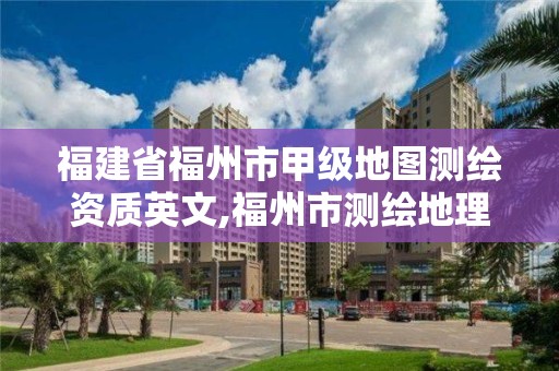 福建省福州市甲級地圖測繪資質英文,福州市測繪地理信息局。