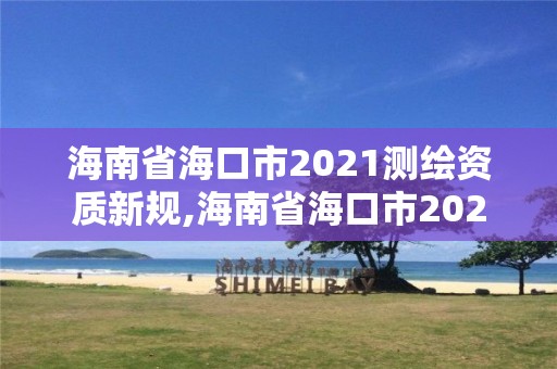 海南省海口市2021測繪資質新規,海南省海口市2021測繪資質新規定有哪些