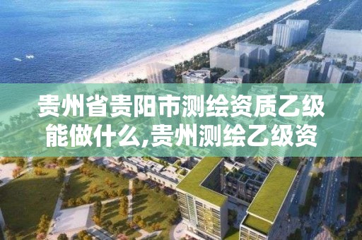 貴州省貴陽市測繪資質乙級能做什么,貴州測繪乙級資質單位。