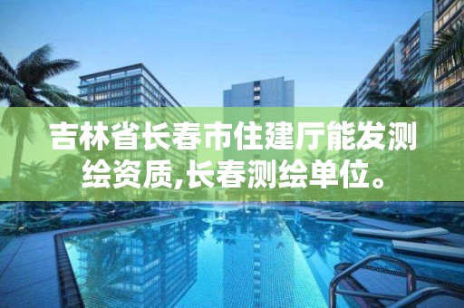 吉林省長(zhǎng)春市住建廳能發(fā)測(cè)繪資質(zhì),長(zhǎng)春測(cè)繪單位。