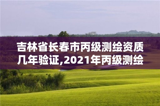 吉林省長春市丙級測繪資質幾年驗證,2021年丙級測繪資質申請需要什么條件