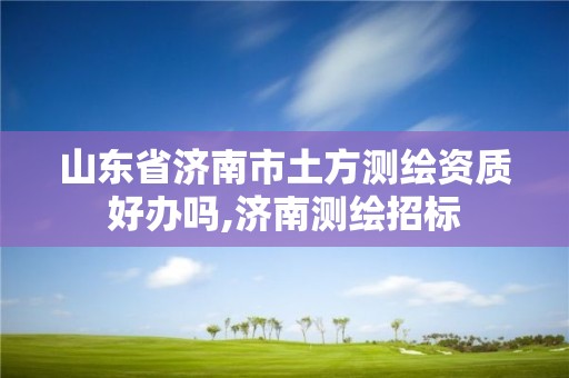 山東省濟南市土方測繪資質好辦嗎,濟南測繪招標