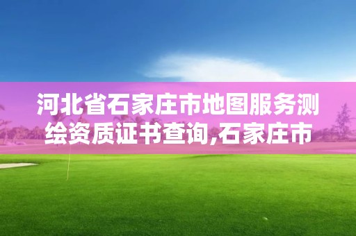 河北省石家莊市地圖服務(wù)測(cè)繪資質(zhì)證書查詢,石家莊市測(cè)繪公司招聘。