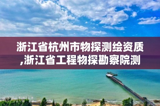 浙江省杭州市物探測繪資質,浙江省工程物探勘察院測試中心