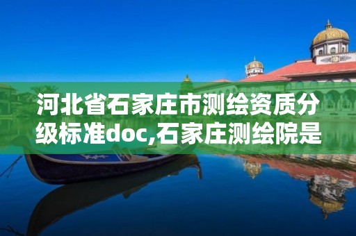 河北省石家莊市測繪資質分級標準doc,石家莊測繪院是國企嗎