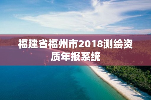 福建省福州市2018測繪資質年報系統