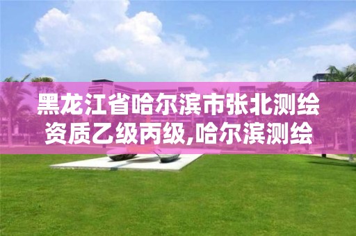 黑龍江省哈爾濱市張北測繪資質乙級丙級,哈爾濱測繪招聘