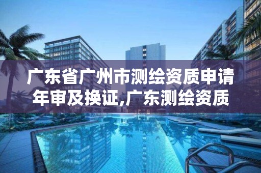 廣東省廣州市測繪資質申請年審及換證,廣東測繪資質標準