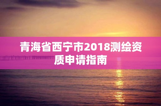 青海省西寧市2018測繪資質申請指南