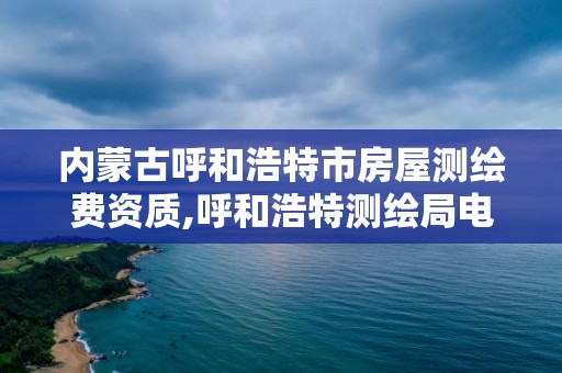 內蒙古呼和浩特市房屋測繪費資質,呼和浩特測繪局電話