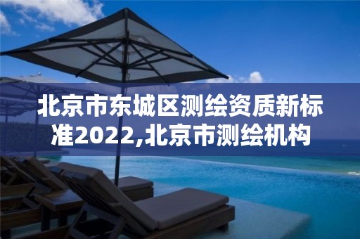 北京市東城區測繪資質新標準2022,北京市測繪機構