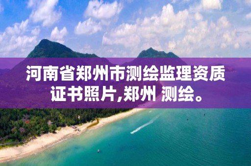 河南省鄭州市測繪監理資質證書照片,鄭州 測繪。