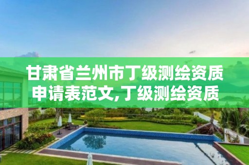 甘肅省蘭州市丁級(jí)測(cè)繪資質(zhì)申請(qǐng)表范文,丁級(jí)測(cè)繪資質(zhì)業(yè)務(wù)范圍。