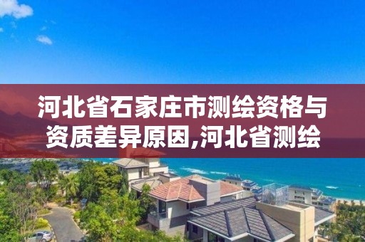 河北省石家莊市測繪資格與資質差異原因,河北省測繪資質公示。