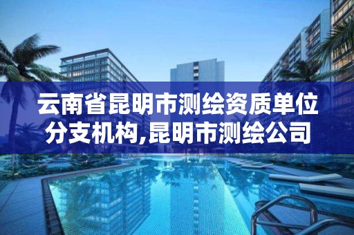 云南省昆明市測繪資質單位分支機構,昆明市測繪公司。