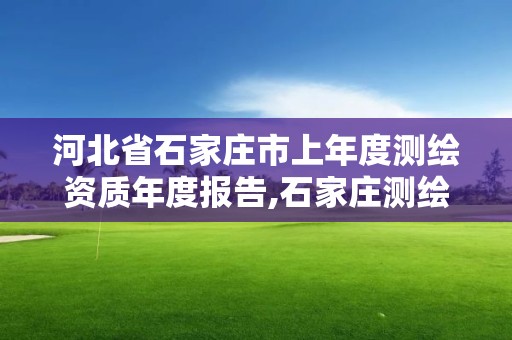 河北省石家莊市上年度測繪資質年度報告,石家莊測繪單位。