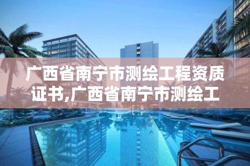 廣西省南寧市測繪工程資質證書,廣西省南寧市測繪工程資質證書在哪里辦