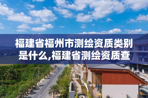 福建省福州市測繪資質類別是什么,福建省測繪資質查詢