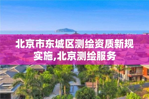 北京市東城區測繪資質新規實施,北京測繪服務