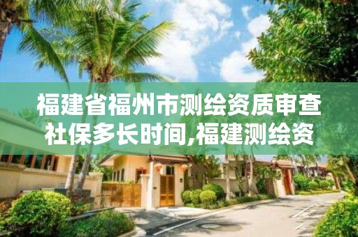 福建省福州市測(cè)繪資質(zhì)審查社保多長(zhǎng)時(shí)間,福建測(cè)繪資質(zhì)公司