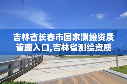 吉林省長春市國家測繪資質管理入口,吉林省測繪資質查詢