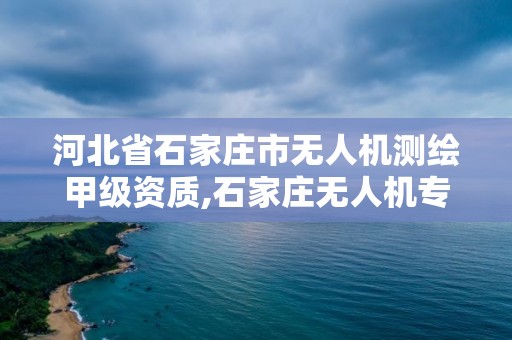 河北省石家莊市無人機測繪甲級資質,石家莊無人機專業學校