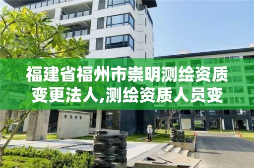 福建省福州市崇明測繪資質變更法人,測繪資質人員變動