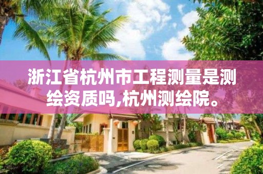 浙江省杭州市工程測量是測繪資質嗎,杭州測繪院。