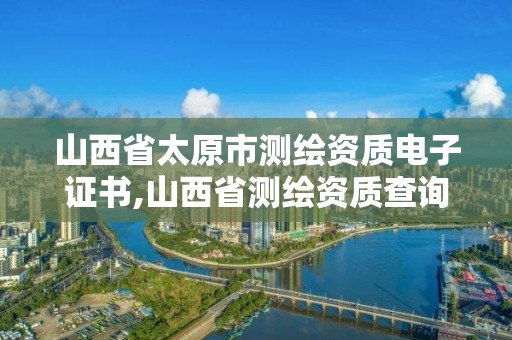 山西省太原市測繪資質電子證書,山西省測繪資質查詢