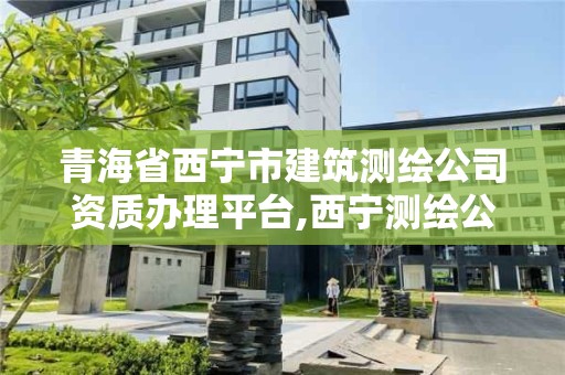 青海省西寧市建筑測繪公司資質辦理平臺,西寧測繪公司聯系方式。