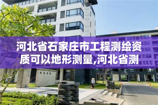 河北省石家莊市工程測繪資質可以地形測量,河北省測繪資質管理辦法