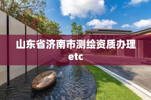 山東省濟南市測繪資質(zhì)辦理etc