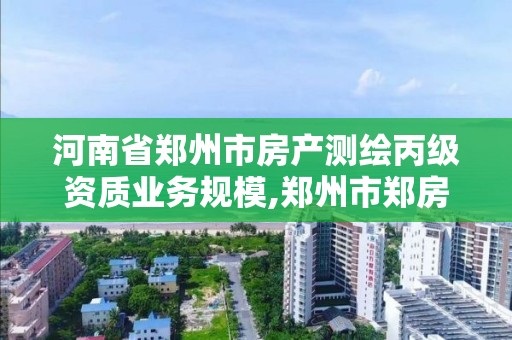 河南省鄭州市房產測繪丙級資質業務規模,鄭州市鄭房測繪隊是行政事業單位。