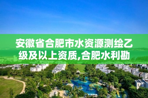 安徽省合肥市水資源測繪乙級及以上資質,合肥水利勘察設計院。