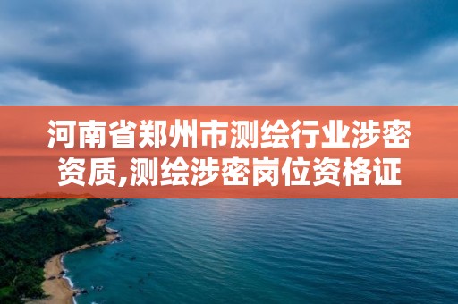 河南省鄭州市測繪行業涉密資質,測繪涉密崗位資格證書