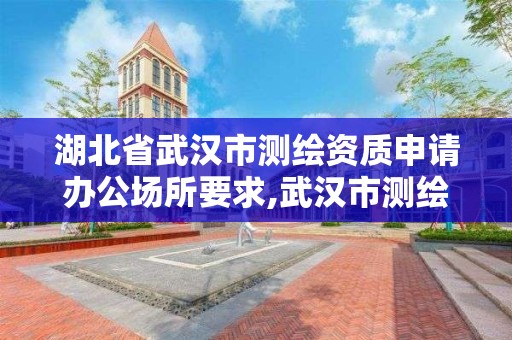 湖北省武漢市測繪資質申請辦公場所要求,武漢市測繪管理條例。